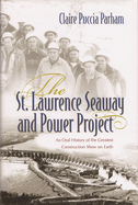 The St. Lawrence Seaway and Power Project: An Oral History of the Greatest Construction Show on Earth