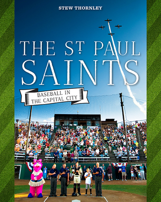 The St. Paul Saints: Baseball in the Capital City - Thornley, Stew
