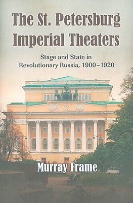 The St. Petersburg Imperial Theaters: Stage and State in Revolutionary Russia, 1900-1920 - Frame, Murray