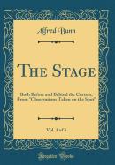 The Stage, Vol. 1 of 3: Both Before and Behind the Curtain, from Observations Taken on the Spot (Classic Reprint)