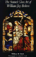 The Stained Glass Art of William Jay Bolton - Clark, Willene B, and Cook, Leland A (Photographer)