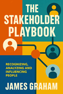 The Stakeholder Playbook: Recognizing, Analyzing and Influencing People