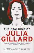 The Stalking of Julia Gillard: How the Media and Team Rudd Brought Down the Prime Minister