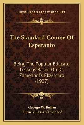 The Standard Course of Esperanto: Being the Popular Educator Lessons Based on Dr. Zamenhof's Ekzercaro (1907) - Bullen, George W, and Zamenhof, Ludwik Lazar