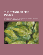 The Standard Fire Policy: Lectures Before the Fire Insurance Club of Chicago