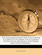 The Standard Horse and Stock Book: A Complete Pictorial Encyclopedia of Practical Reference for Horse and Stock Owners