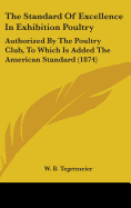 The Standard Of Excellence In Exhibition Poultry: Authorized By The Poultry Club, To Which Is Added The American Standard (1874)