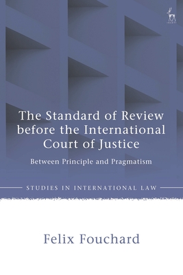 The Standard of Review Before the International Court of Justice: Between Principle and Pragmatism - Fouchard, Felix