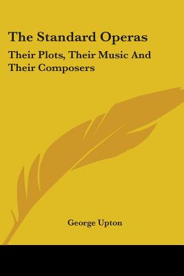 The Standard Operas: Their Plots, Their Music And Their Composers - Upton, George