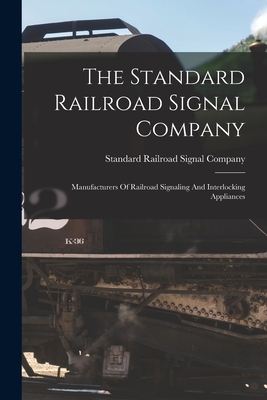 The Standard Railroad Signal Company: Manufacturers Of Railroad Signaling And Interlocking Appliances - Standard Railroad Signal Company (Creator)