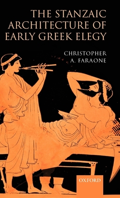 The Stanzaic Architecture of Early Greek Elegy - Faraone, Christopher A