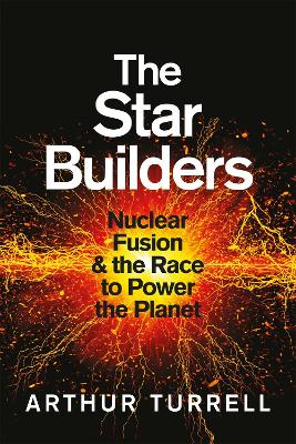 The Star Builders: Nuclear Fusion and the Race to Power the Planet - Turrell, Arthur