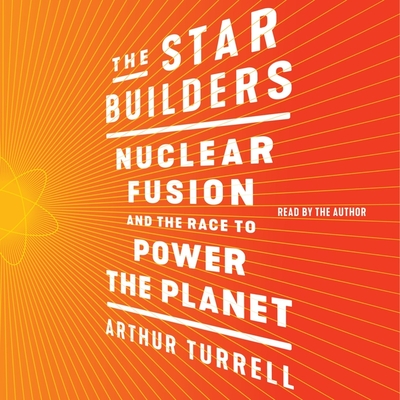 The Star Builders: Nuclear Fusion and the Race to Power the Planet - Turrell, Arthur (Read by)