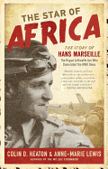 The Star of Africa: The Story of Hans Marseille, the Rogue Luftwaffe Ace Who Dominated the WWII Skies