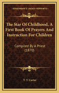 The Star of Childhood, a First Book of Prayers and Instruction for Children: Compiled by a Priest (1870)