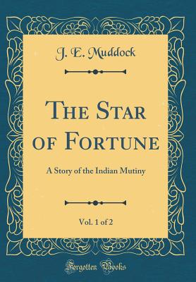 The Star of Fortune, Vol. 1 of 2: A Story of the Indian Mutiny (Classic Reprint) - Muddock, J E