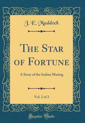 The Star of Fortune, Vol. 2 of 2: A Story of the Indian Muting (Classic Reprint) - Muddock, J E