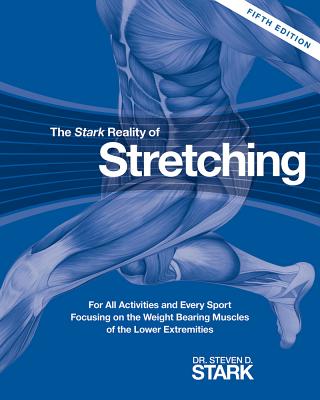 The Stark Reality of Stretching: For All Activities and Every Sport Focusing on the Weight Bearing Muscles of the Lower Extremities - Stark, Steven D