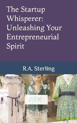 The Startup Whisperer: Unleashing Your Entrepreneurial Spirit - Sterling, R A