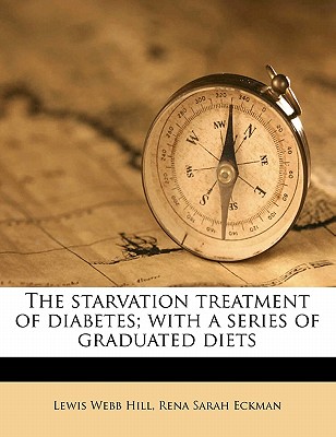 The Starvation Treatment of Diabetes; With a Series of Graduated Diets - Hill, Lewis Webb, and Eckman, Rena Sarah