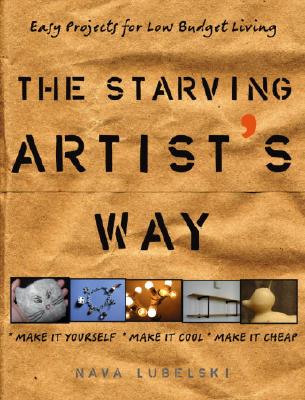 The Starving Artist's Way: Easy Projects for Low-Budget Living - Lubelski, Nava