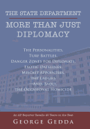 The State Department- More Than Just Diplomacy: The Personalities, Turf Battles, Danger Zones for Diplomats, Exotic Datelines, Miscast Appointees