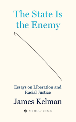 The State Is the Enemy: Essays on Liberation and Racial Justice - Kelman, James