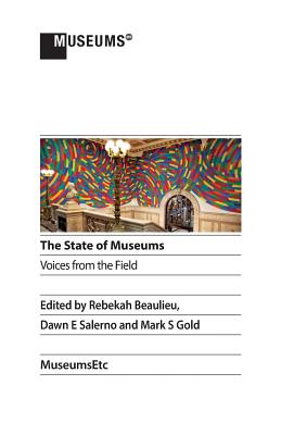 The State of Museums: Voices from the Field - Mark, Gold S (Editor), and Beaulieu, Rebekah (Editor), and Dawn, Salerno E (Editor)