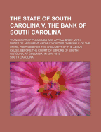 The State Of South Carolina V. The Bank Of South Carolina: Transcript Of Pleadings And Appeal Brief, With Notes Of Argument And Authorities On Behalf Of The State, Prepared For The Argument Of The Above Cause, Before The Court Of Errors Of South