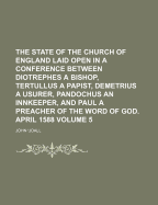 The State of the Church of England Laid Open in a Conference Between Diotrephes a Bishop, Tertullus a Papist, Demetrius a Usurer, Pandochus an Innkeeper, and Paul a Preacher of the Word of God. April 1588