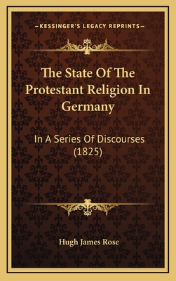 The State of the Protestant Religion in Germany: In a Series of Discourses (1825) - Rose, Hugh James
