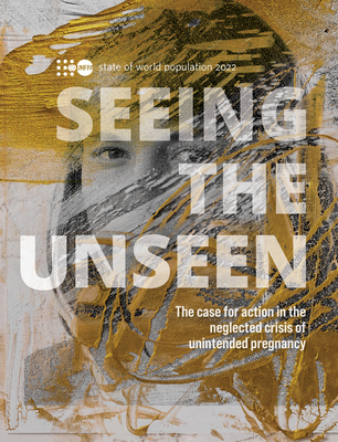 The state of the world population 2022: seeing the unseen, the case for action in the neglected crisis of unintended pregnancy - United Nations Population Fund, and McFarlane, Ian (Editor)