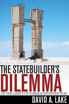The Statebuilder's Dilemma: On the Limits of Foreign Intervention - Lake, David A