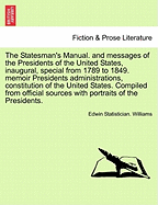 The Statesman's Manual. and Messages of the Presidents of the United States, Inaugural, Special from 1789 to 1849. Memoir Presidents Administrations, Constitution of the United States. Compiled from Official Sources with Portraits of the Presidents.