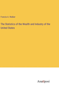 The Statistics of the Wealth and Industry of the United States