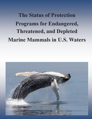 The Status of Protection Programs for Endangered, Threatened, and Depleted Marine Mammals in U.S. Waters - Michael L Weber, and David W Laist, and Marine Mammal Commission