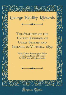 The Statutes of the United Kingdom of Great Britain and Ireland, 22 Victoria, 1859: With Tables Showing the Effect of the Legislation of Session 1, 1859, and a Copious Index (Classic Reprint) - Rickards, George Kettilby