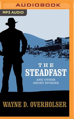 The Steadfast and Other Short Stories: The Steadfast, Land Without Mercy, Winchester Wedding - Overholser, Wayne D, and Drury, James (Read by), and Aselford, Terence (Read by)