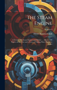 The Steam Engine: A Treatise On Steam Engines and Boilers ...: Above 1300 Figures in the Text and a Series of Folding Plates Drawn to Scales; Volume 3