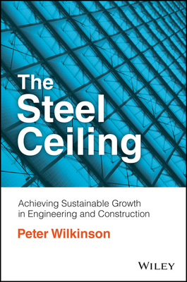 The Steel Ceiling: Achieving Sustainable Growth in Engineering and Construction - Wilkinson, Peter
