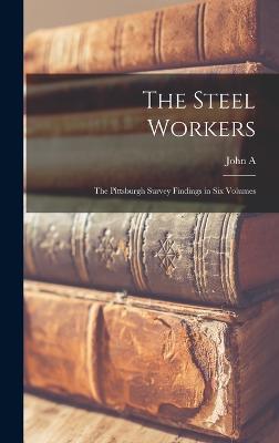 The Steel Workers: The Pittsburgh Survey Findings in six Volumes - Fitch, John a 1881-1959