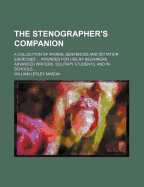 The Stenographer's Companion: A Collection of Words, Sentences and Dictation Exercises ..