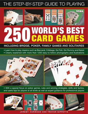 The Step-By-Step Guide to Playing World?s Best 250 Card Games: Including Bridge, Poker, Family Games and Solitaires - Harwood, Jeremy, and Sippetts, Trevor