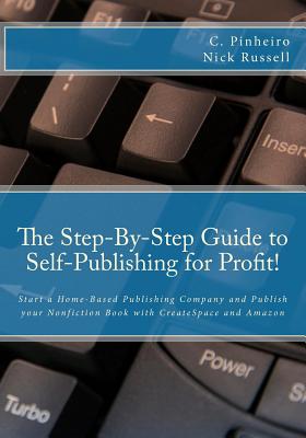 The Step-By-Step Guide to Self-Publishing for Profit: Start a Home-Based Publishing Company and Publish your Nonfiction Book with CreateSpace and Amazon - Russell, Nick, and Sherwood, Cynthia (Editor), and Leonard, Carol (Contributions by)