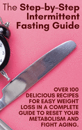 The Step-by-Step Intermittent Fasting Guide: Over 100 Delicious Recipes for Easy Weight Loss in a Complete Guide to Reset Your Metabolism and Fight Aging. June 2021 Edition