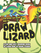 The Step-by-Step Way to Draw Lizard: A Fun and Easy Drawing Book to Learn How to Draw Lizards