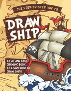 The Step-by-Step Way to Draw Ship: A Fun and Easy Drawing Book to Learn How to Draw Ships