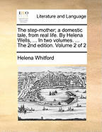 The Step-Mother; A Domestic Tale, from Real Life. by Helena Wells, ... in Two Volumes. ... the 2nd Edition. of 2; Volume 2