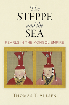 The Steppe and the Sea: Pearls in the Mongol Empire - Allsen, Thomas T