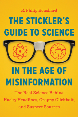 The Stickler's Guide to Science in the Age of Misinformation: The Real Science Behind Hacky Headlines, Crappy Clickbait, and Suspect Sources - Bouchard, R Philip